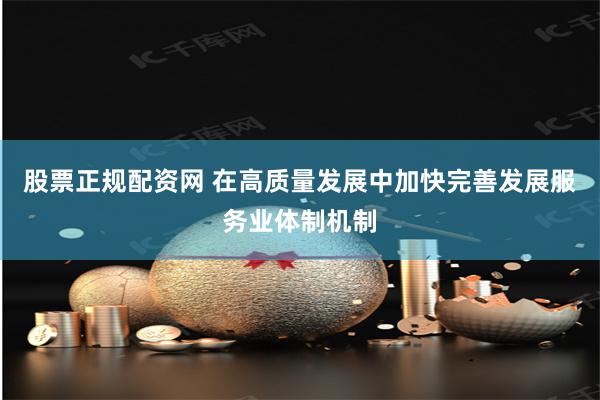 股票正规配资网 在高质量发展中加快完善发展服务业体制机制