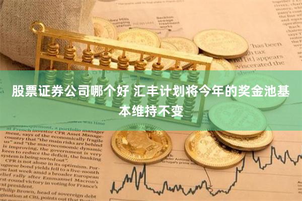 股票证券公司哪个好 汇丰计划将今年的奖金池基本维持不变