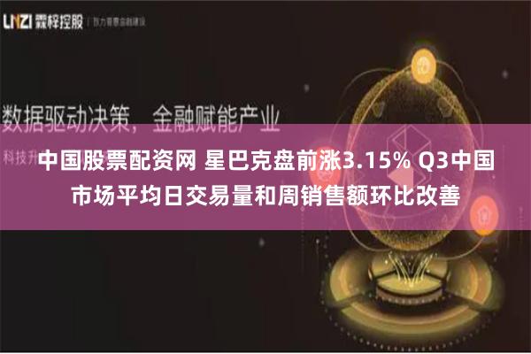 中国股票配资网 星巴克盘前涨3.15% Q3中国市场平均日交易量和周销售额环比改善