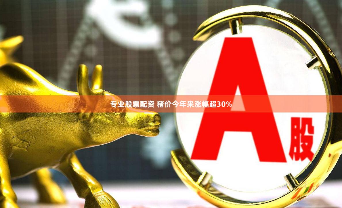 专业股票配资 猪价今年来涨幅超30%