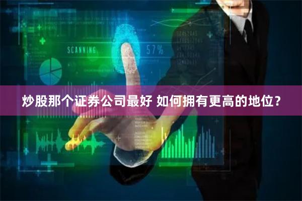 炒股那个证券公司最好 如何拥有更高的地位？