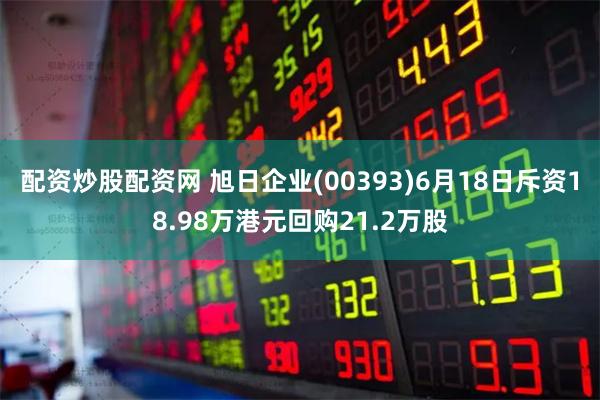 配资炒股配资网 旭日企业(00393)6月18日斥资18.98万港元回购21.2万股