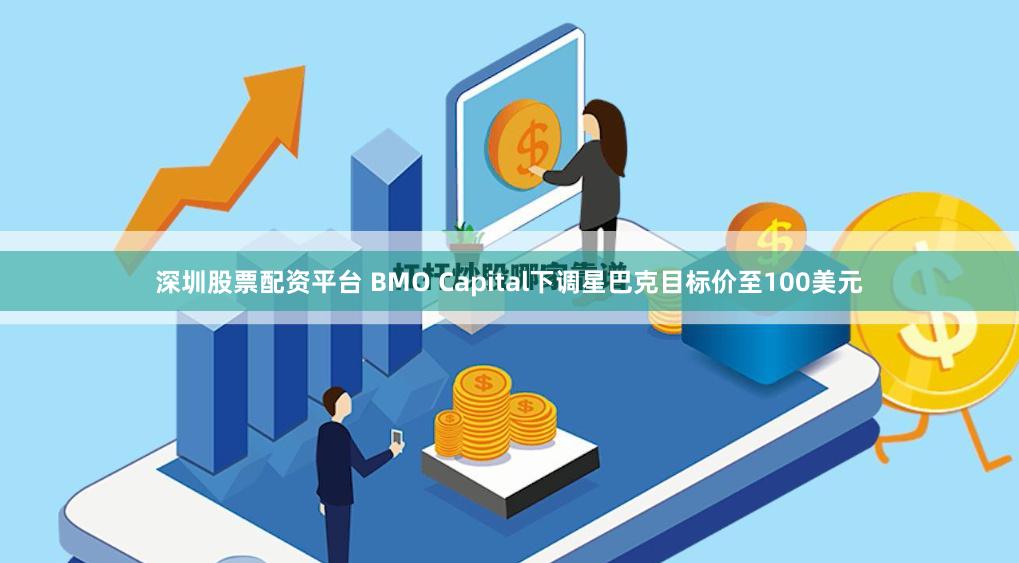 深圳股票配资平台 BMO Capital下调星巴克目标价至100美元