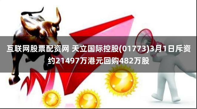 互联网股票配资网 天立国际控股(01773)3月1日斥资约21497万港元回购482万股