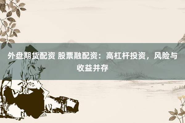 外盘期货配资 股票融配资：高杠杆投资，风险与收益并存