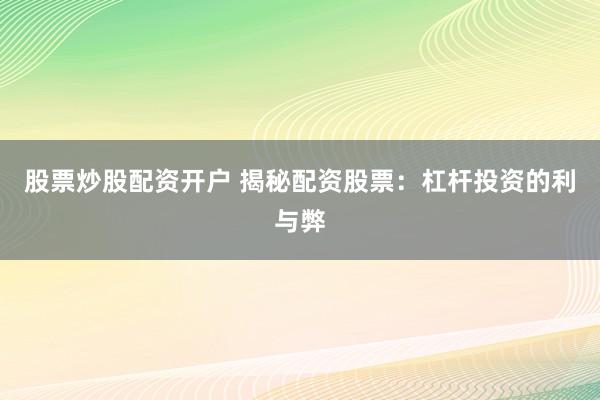 股票炒股配资开户 揭秘配资股票：杠杆投资的利与弊