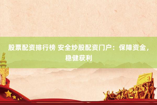 股票配资排行榜 安全炒股配资门户：保障资金，稳健获利